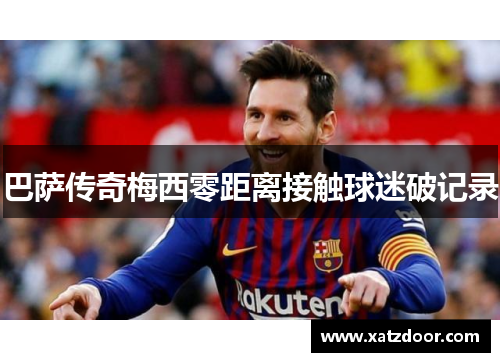 巴萨传奇梅西零距离接触球迷破记录