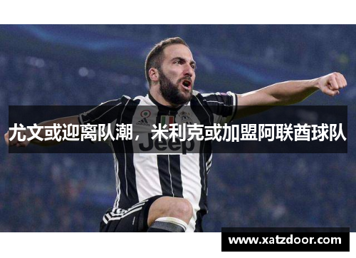 尤文或迎离队潮，米利克或加盟阿联酋球队